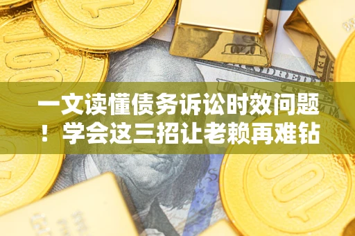 武汉一文读懂债务诉讼时效问题！学会这三招让老赖再难钻空子