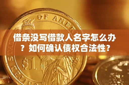 武汉借条没写借款人名字怎么办？如何确认债权合法性？
