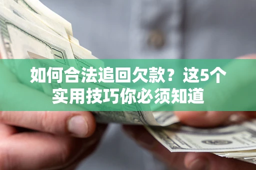 武汉如何合法追回欠款？这5个实用技巧你必须知道