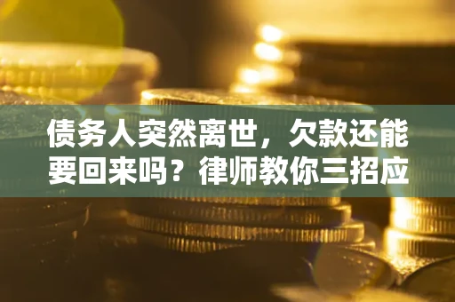 武汉债务人突然离世，欠款还能要回来吗？律师教你三招应对