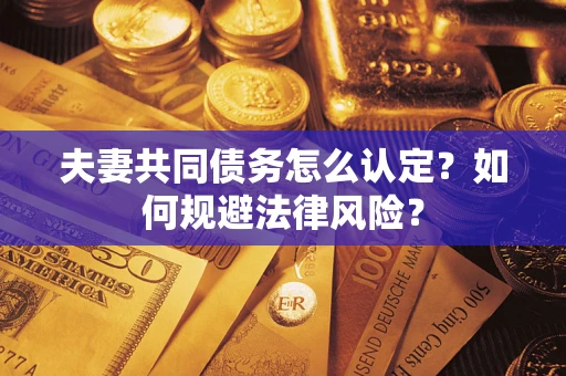 武汉夫妻共同债务怎么认定？如何规避法律风险？