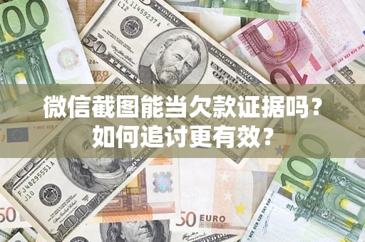 武汉微信截图能当欠款证据吗？如何追讨更有效？