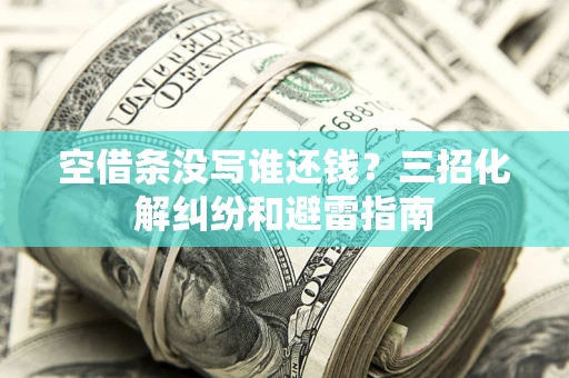 武汉空借条没写谁还钱？三招化解纠纷和避雷指南