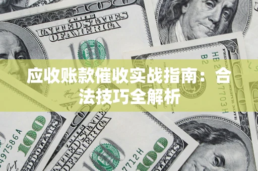武汉应收账款催收实战指南：合法技巧全解析