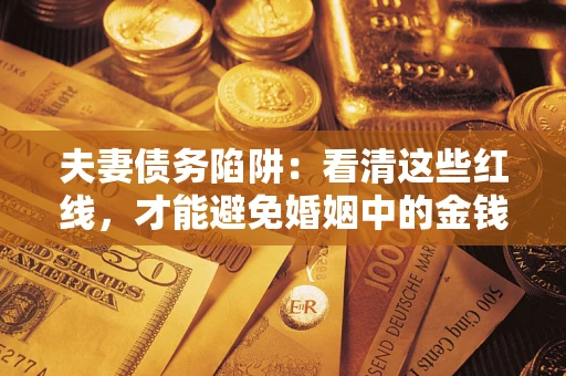 武汉夫妻债务陷阱：看清这些红线，才能避免婚姻中的金钱危机
