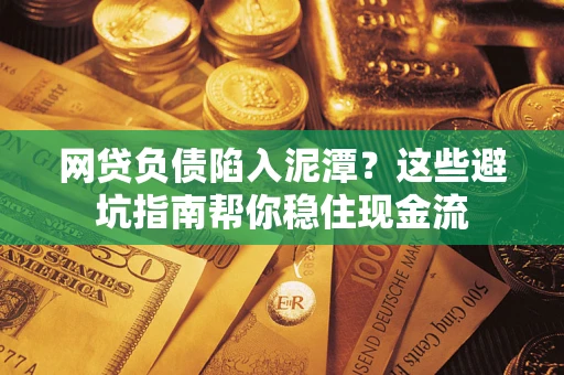 武汉网贷负债陷入泥潭？这些避坑指南帮你稳住现金流