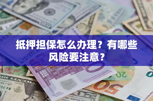 武汉抵押担保怎么办理？有哪些风险要注意？