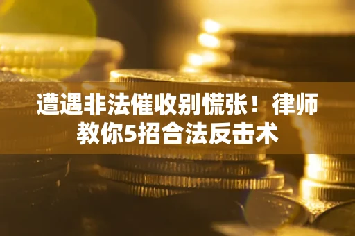 武汉遭遇非法催收别慌张！律师教你5招合法反击术