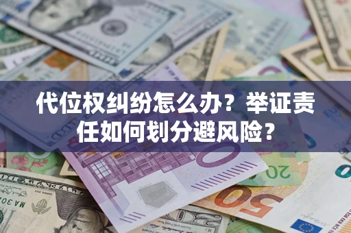 武汉代位权纠纷怎么办？举证责任如何划分避风险？