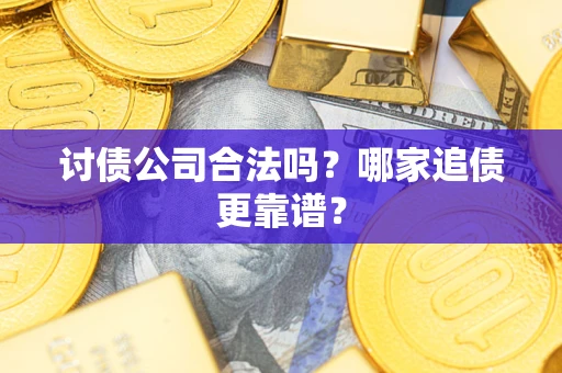 武汉讨债公司合法吗？哪家追债更靠谱？