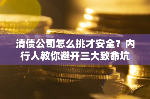 武汉清债公司怎么挑才安全?内行人教你避开三大致命坑 武汉清债公司怎么挑才安全?内行人教你避开三大致命坑