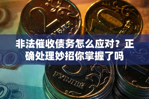 武汉非法催收债务怎么应对？正确处理妙招你掌握了吗