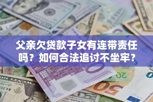 武汉父亲欠贷款子女有连带责任吗？如何合法追讨不坐牢？