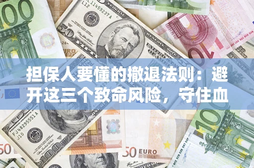 武汉担保人要懂的撤退法则：避开这三个致命风险，守住血汗钱