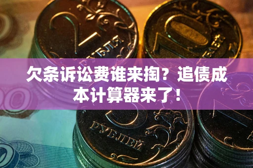 武汉欠条诉讼费谁来掏？追债成本计算器来了！