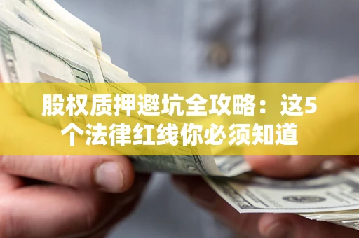 武汉股权质押避坑全攻略：这5个法律红线你必须知道