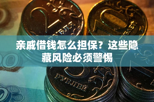 武汉亲戚借钱怎么担保？这些隐藏风险必须警惕