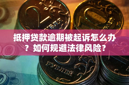 武汉抵押贷款逾期被起诉怎么办？如何规避法律风险？