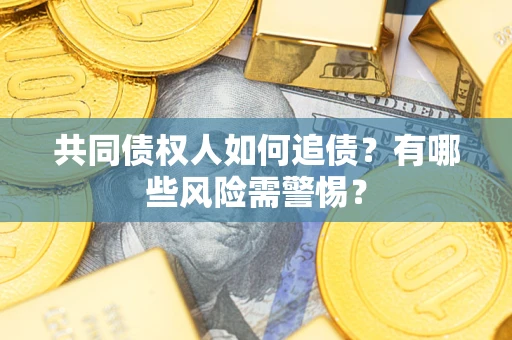 武汉共同债权人如何追债？有哪些风险需警惕？