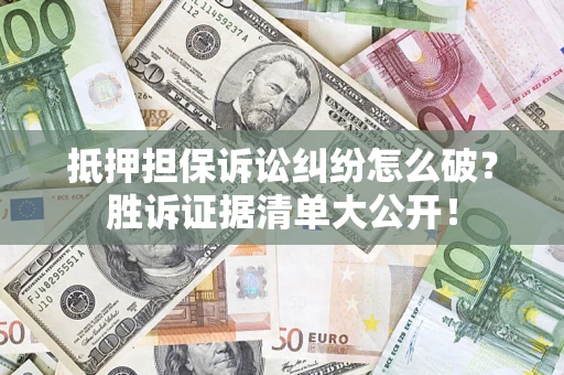 武汉抵押担保诉讼纠纷怎么破？胜诉证据清单大公开！
