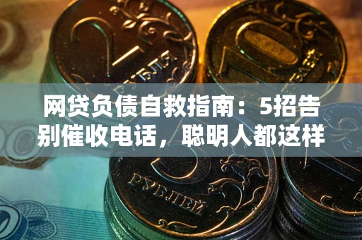 武汉网贷负债自救指南：5招告别催收电话，聪明人都这样做