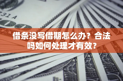 武汉借条没写借期怎么办？合法吗如何处理才有效？