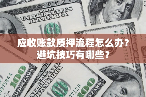 武汉应收账款质押流程怎么办？避坑技巧有哪些？