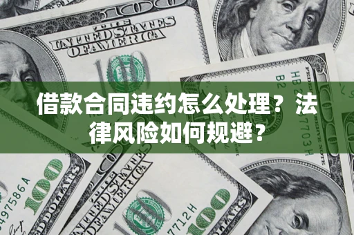 武汉借款合同违约怎么处理？法律风险如何规避？