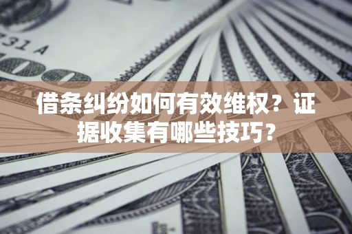 武汉借条纠纷如何有效维权？证据收集有哪些技巧？