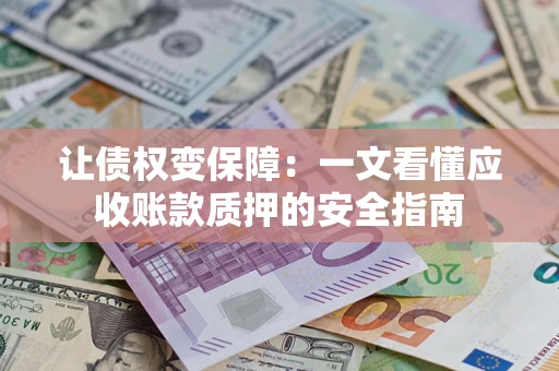 武汉让债权变保障：一文看懂应收账款质押的安全指南