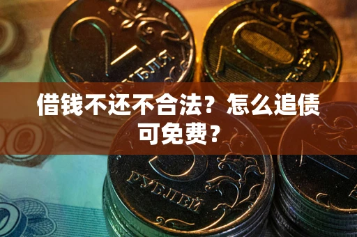 武汉借钱不还不合法？怎么追债可免费？
