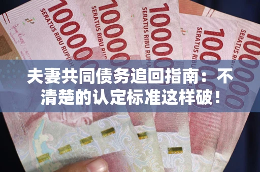 武汉夫妻共同债务追回指南：不清楚的认定标准这样破！