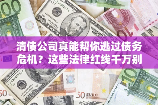武汉清债公司真能帮你逃过债务危机？这些法律红线千万别踩