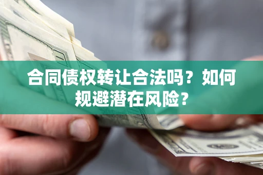 武汉合同债权转让合法吗?如何规避潜在风险? 武汉合同债权转让合法吗?如何规避潜在风险?