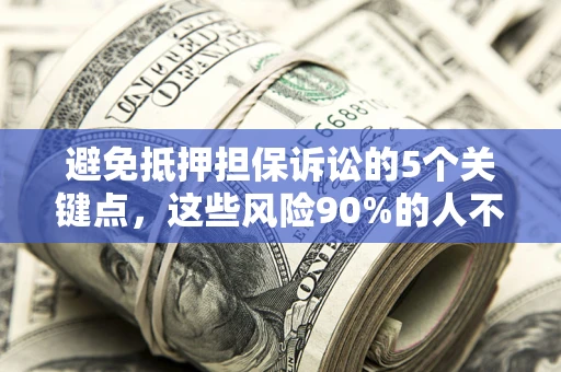 武汉避免抵押担保诉讼的5个关键点，这些风险90%的人不知道！