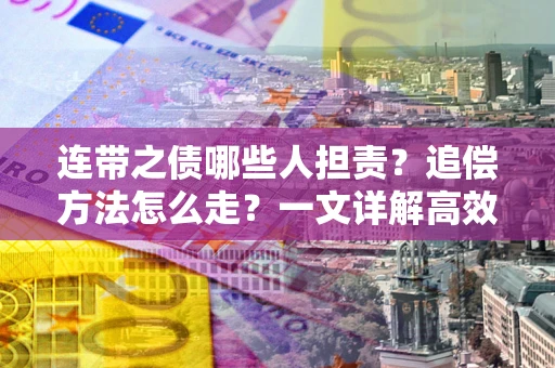 武汉连带之债哪些人担责？追偿方法怎么走？一文详解高效维权流程