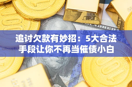 武汉追讨欠款有妙招：5大合法手段让你不再当催债小白