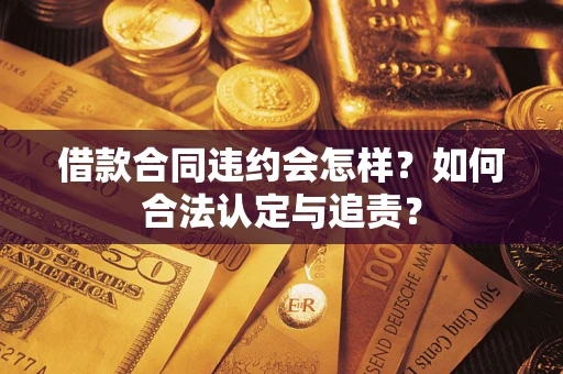 武汉借款合同违约会怎样？如何合法认定与追责？