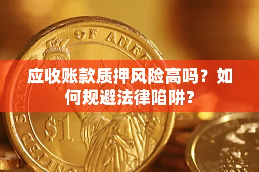 武汉应收账款质押风险高吗？如何规避法律陷阱？