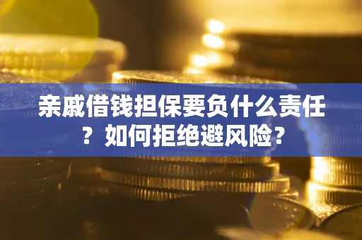 武汉亲戚借钱担保要负什么责任？如何拒绝避风险？