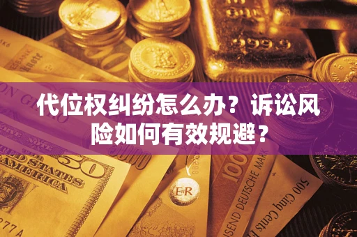 武汉代位权纠纷怎么办？诉讼风险如何有效规避？