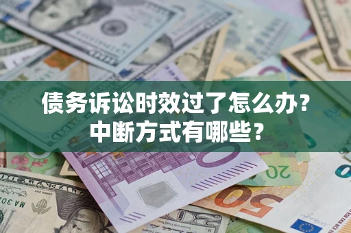 武汉债务诉讼时效过了怎么办？中断方式有哪些？