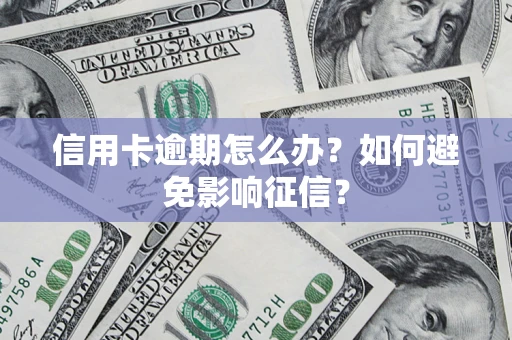 武汉信用卡逾期怎么办？如何避免影响征信？