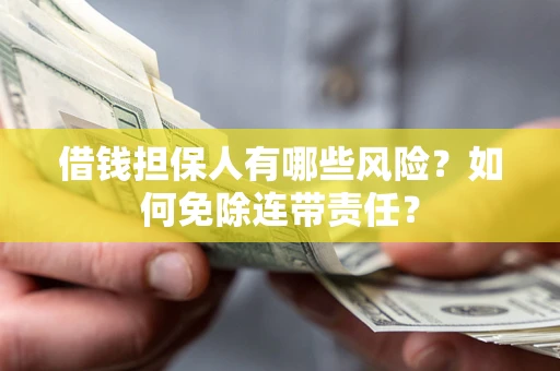 武汉借钱担保人有哪些风险？如何免除连带责任？