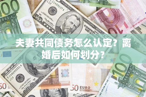 武汉夫妻共同债务怎么认定？离婚后如何划分？
