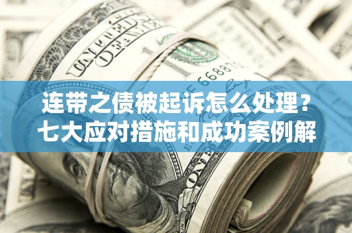 武汉连带之债被起诉怎么处理？七大应对措施和成功案例解析