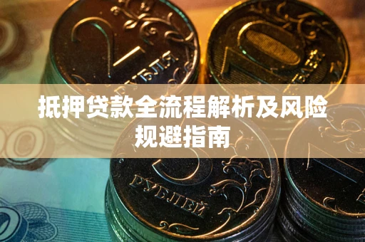 武汉抵押贷款全流程解析及风险规避指南