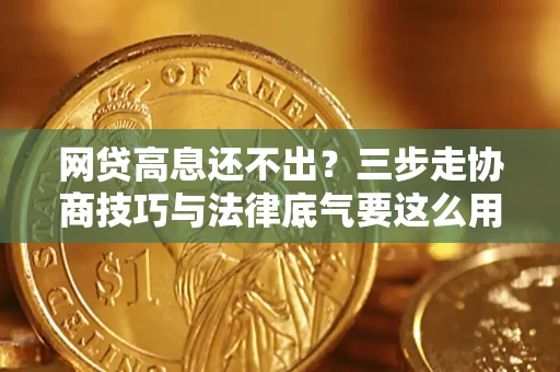 武汉网贷高息还不出？三步走协商技巧与法律底气要这么用