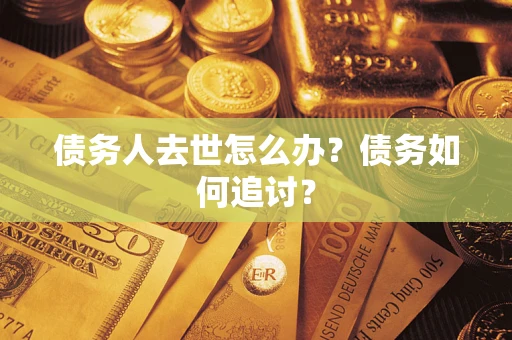 武汉债务人去世怎么办？债务如何追讨？