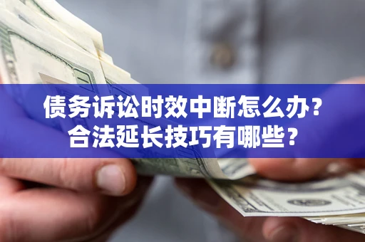 武汉债务诉讼时效中断怎么办？合法延长技巧有哪些？